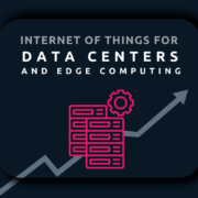 IoT for Data Centers and edge computing