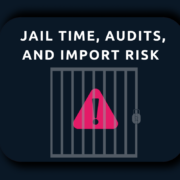 Jail Time, Audits, and Import Risks
